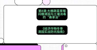 第8节：【大棚蔬菜草莓】闷棚清园与土壤消毒的&ldquo;桑拿浴&rdquo;，课程：《经济作物冬季清园&middot;实战防坑指南》#识农AI